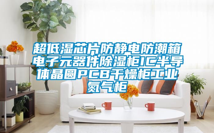 超低濕芯片防靜電防潮箱電子元器件除濕柜IC半導體晶圓PCB干燥柜工業氮氣柜