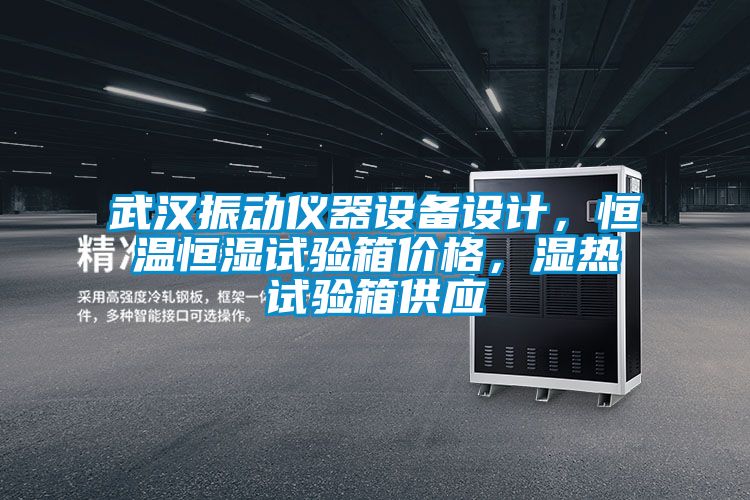武漢振動儀器設(shè)備設(shè)計，恒溫恒濕試驗箱價格，濕熱試驗箱供應(yīng)