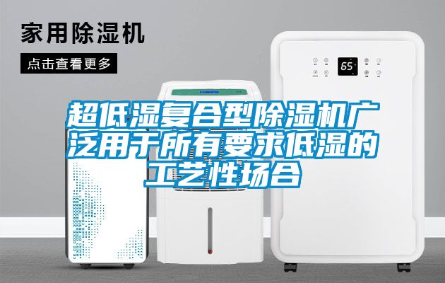 超低濕復(fù)合型除濕機廣泛用于所有要求低濕的工藝性場合