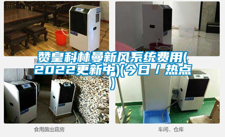 贊皇科林曼新風系統費用(2022更新中)(今日／熱點)