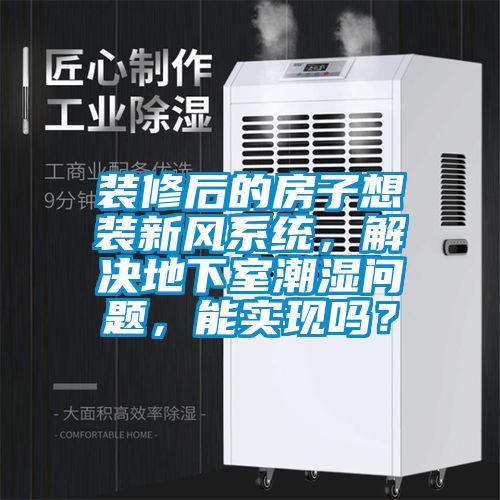 裝修后的房子想裝新風系統(tǒng)，解決地下室潮濕問題，能實現(xiàn)嗎？