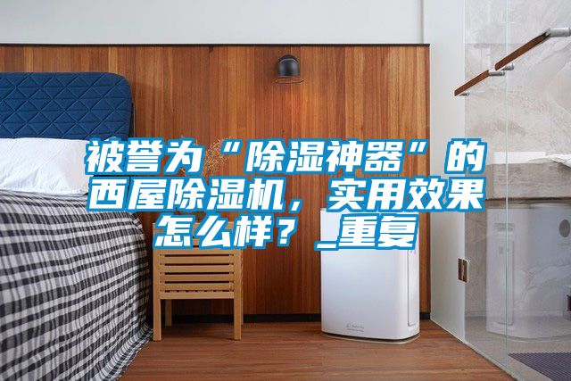被譽為“除濕神器”的西屋除濕機，實用效果怎么樣？_重復