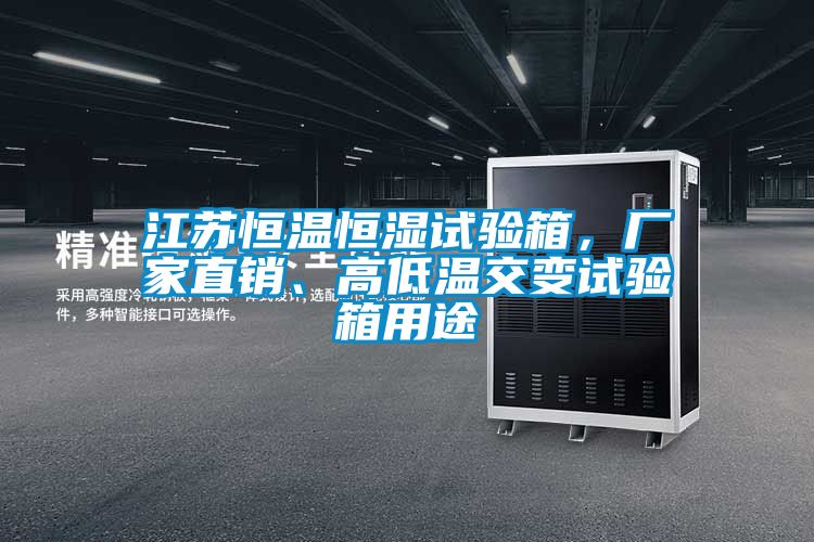 江蘇恒溫恒濕試驗箱，廠家直銷、高低溫交變試驗箱用途