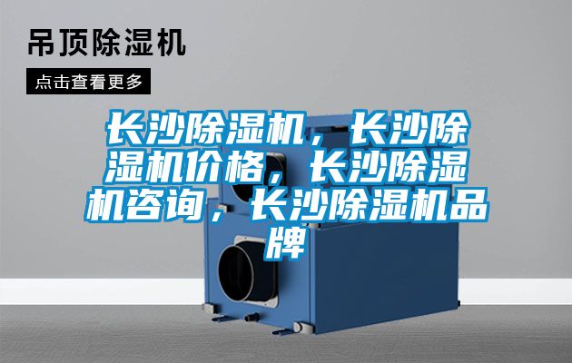 長沙除濕機，長沙除濕機價格，長沙除濕機咨詢，長沙除濕機品牌