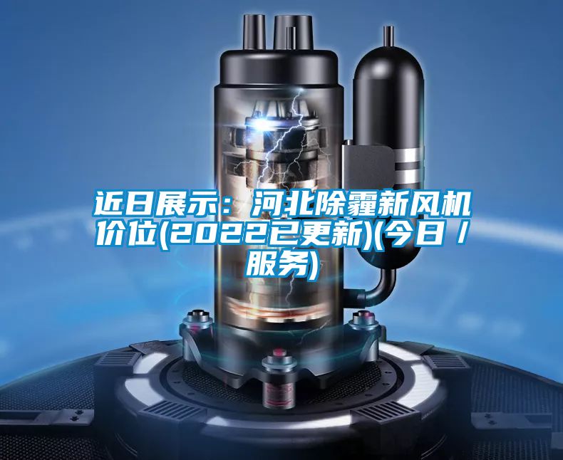 近日展示：河北除霾新風(fēng)機(jī)價位(2022已更新)(今日／服務(wù))