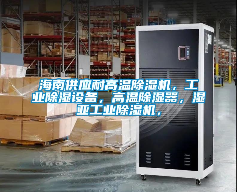 海南供應耐高溫除濕機，工業(yè)除濕設備，高溫除濕器，濕亞工業(yè)除濕機，