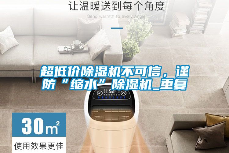 超低價除濕機不可信，謹防“縮水”除濕機_重復(fù)