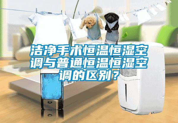 潔凈手術(shù)恒溫恒濕空調(diào)與普通恒溫恒濕空調(diào)的區(qū)別？