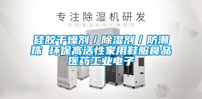 硅膠干燥劑／除濕劑／防潮珠 環保高活性家用鞋服食品醫藥工業電子