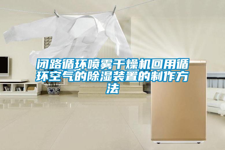 閉路循環(huán)噴霧干燥機(jī)回用循環(huán)空氣的除濕裝置的制作方法