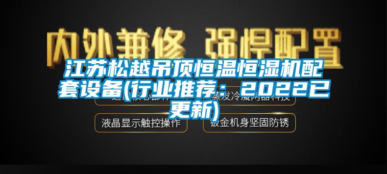 江蘇松越吊頂恒溫恒濕機配套設(shè)備(行業(yè)推薦：2022已更新)