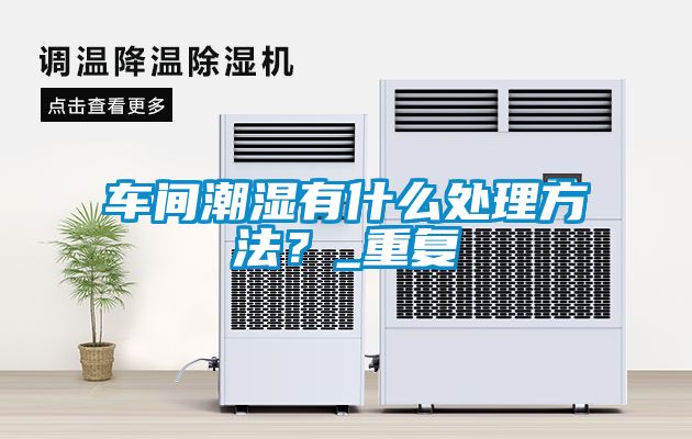 車間潮濕有什么處理方法？_重復(fù)
