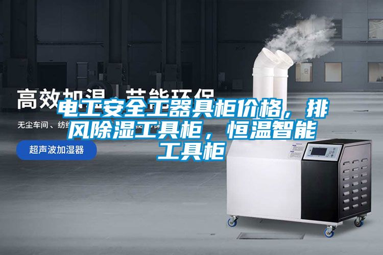 電工安全工器具柜價格，排風除濕工具柜，恒溫智能工具柜