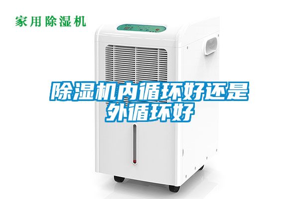 除濕機內(nèi)循環(huán)好還是外循環(huán)好