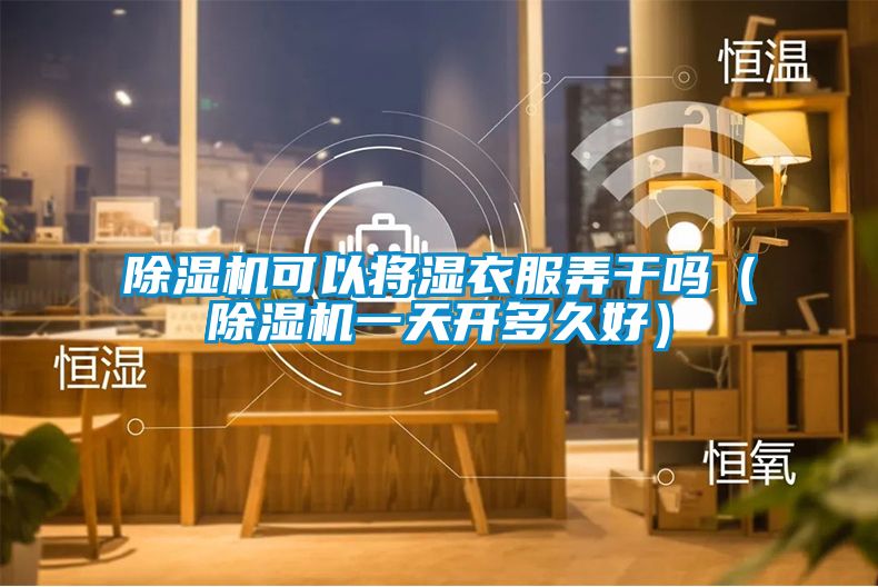 除濕機(jī)可以將濕衣服弄干嗎（除濕機(jī)一天開(kāi)多久好）