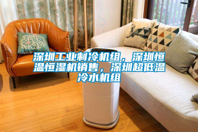 深圳工業制冷機組，深圳恒溫恒濕機銷售，深圳超低溫冷水機組