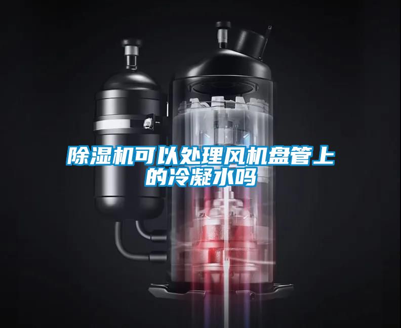 除濕機(jī)可以處理風(fēng)機(jī)盤(pán)管上的冷凝水嗎