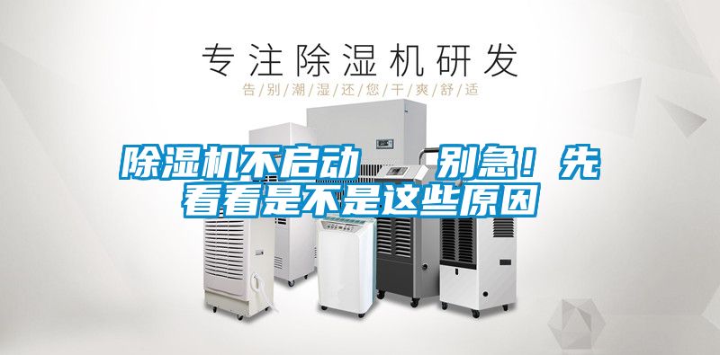 除濕機(jī)不啟動(dòng)   別急！先看看是不是這些原因
