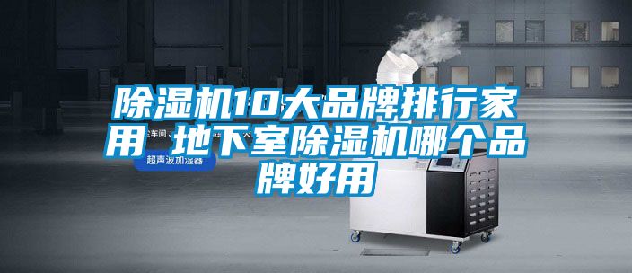 除濕機(jī)10大品牌排行家用 地下室除濕機(jī)哪個(gè)品牌好用