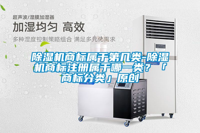 除濕機商標屬于第幾類-除濕機商標注冊屬于哪一類？「商標分類」原創