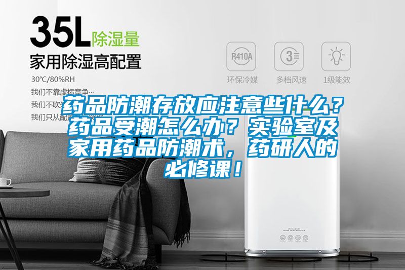 藥品防潮存放應注意些什么？藥品受潮怎么辦？實驗室及家用藥品防潮術，藥研人的必修課！