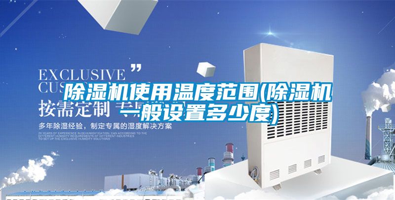 除濕機使用溫度范圍(除濕機一般設置多少度)