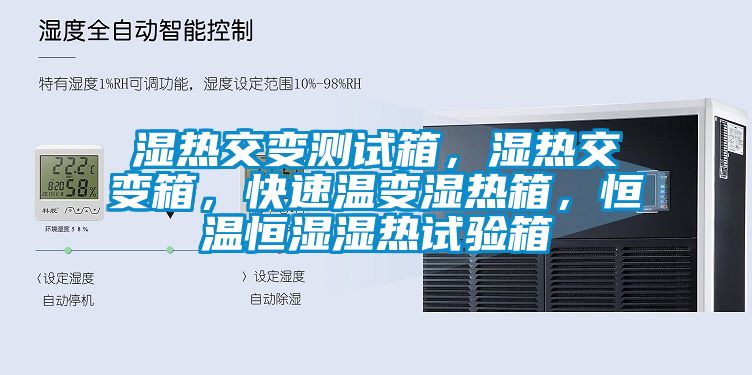 濕熱交變測試箱，濕熱交變箱，快速溫變濕熱箱，恒溫恒濕濕熱試驗箱