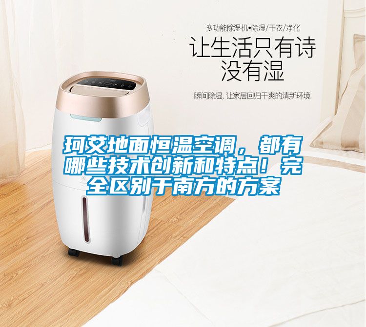 珂艾地面恒溫空調，都有哪些技術創(chuàng)新和特點！完全區(qū)別于南方的方案