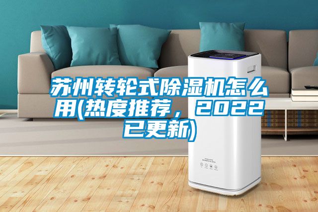 蘇州轉(zhuǎn)輪式除濕機怎么用(熱度推薦，2022已更新)