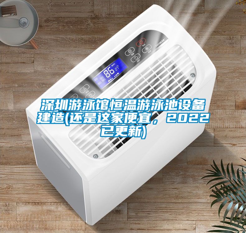 深圳游泳館恒溫游泳池設(shè)備建造(還是這家便宜，2022已更新)
