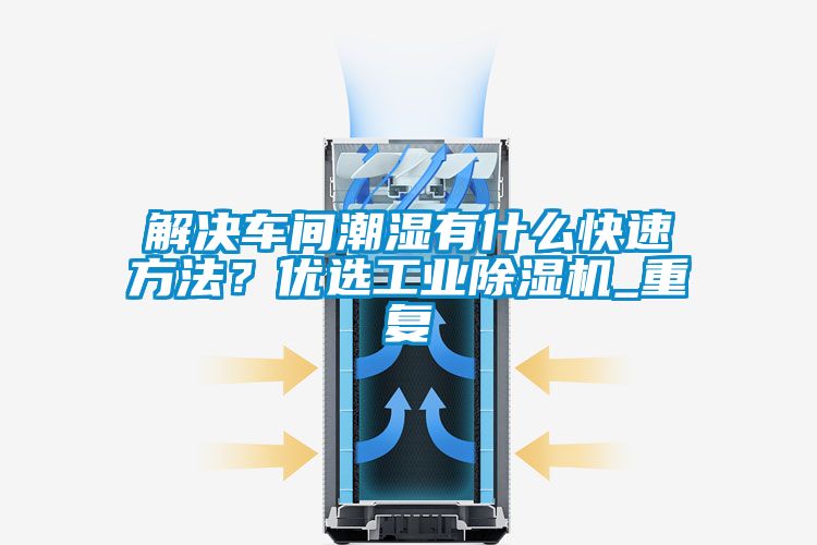 解決車(chē)間潮濕有什么快速方法？?jī)?yōu)選工業(yè)除濕機(jī)_重復(fù)