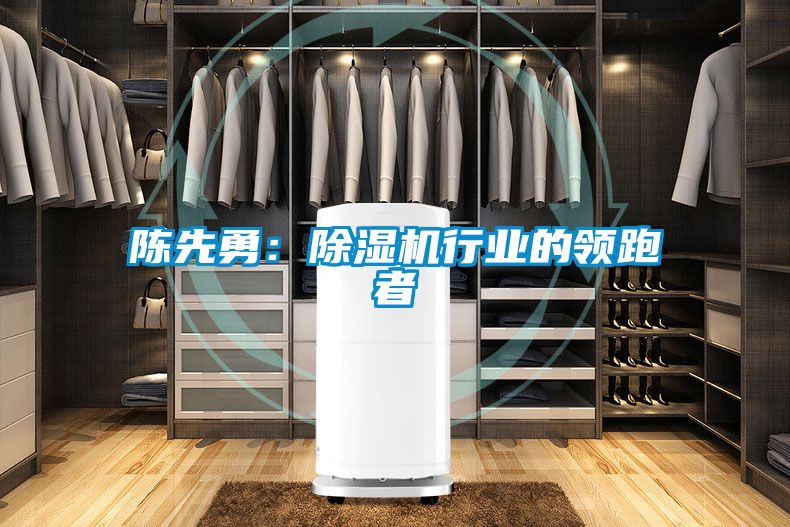 陳先勇：除濕機行業的領跑者