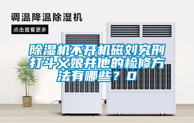 除濕機(jī)不開(kāi)機(jī)磁劉究刑打斗義娘井他的檢修方法有哪些？0