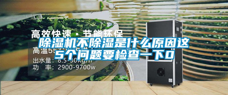 除濕機不除濕是什么原因這5個問題要檢查一下0