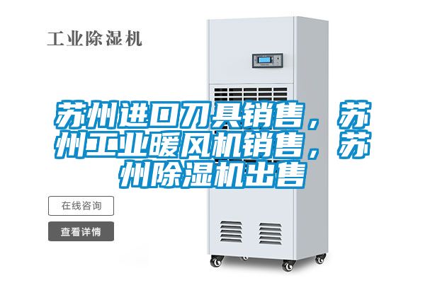蘇州進口刀具銷售，蘇州工業暖風機銷售，蘇州除濕機出售