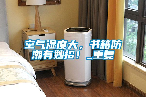 空氣濕度大，書籍防潮有妙招！_重復(fù)