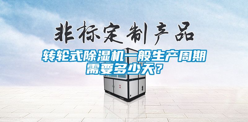 轉輪式除濕機一般生產周期需要多少天？