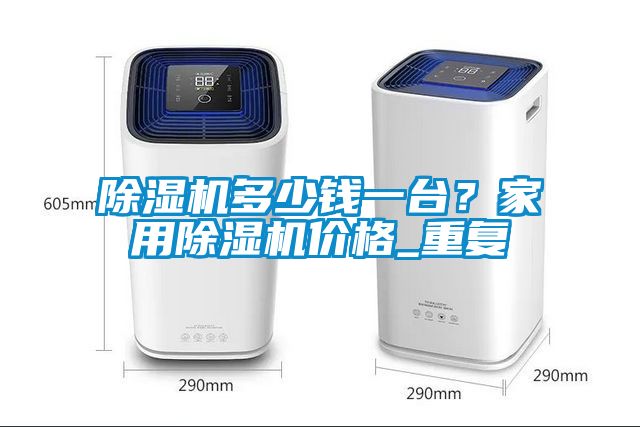 除濕機多少錢一臺？家用除濕機價格_重復(fù)