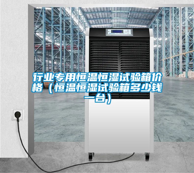 行業專用恒溫恒濕試驗箱價格（恒溫恒濕試驗箱多少錢一臺）
