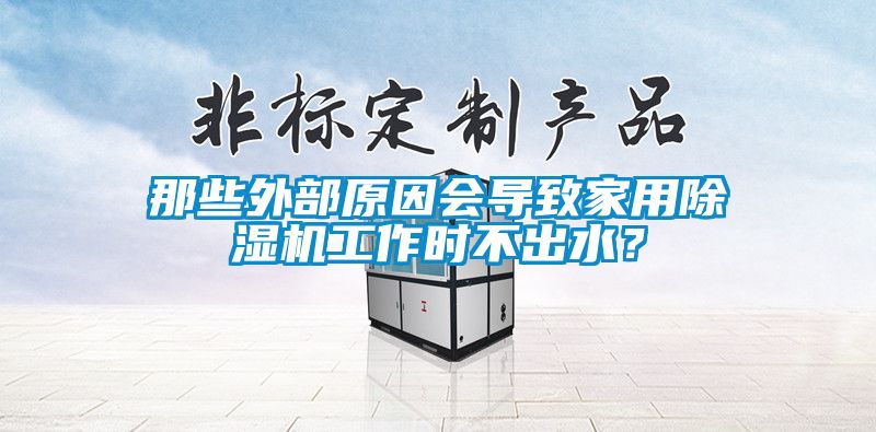 那些外部原因會(huì)導(dǎo)致家用除濕機(jī)工作時(shí)不出水？