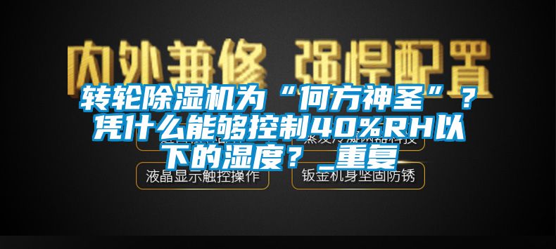 轉輪除濕機為“何方神圣”？憑什么能夠控制40%RH以下的濕度？_重復