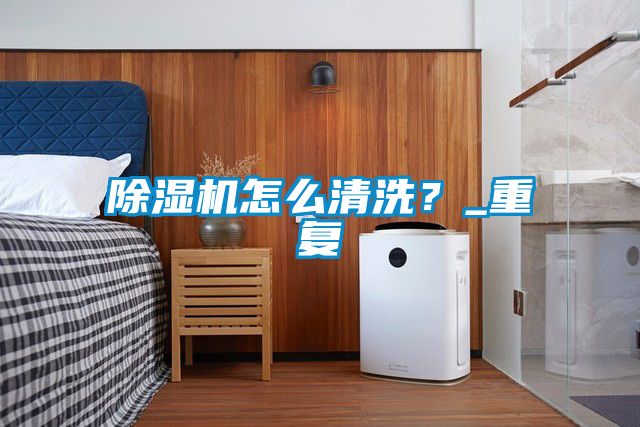 除濕機(jī)怎么清洗?_重復(fù)