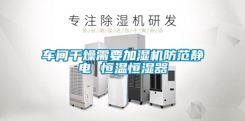車間干燥需要加濕機(jī)防范靜電 恒溫恒濕器