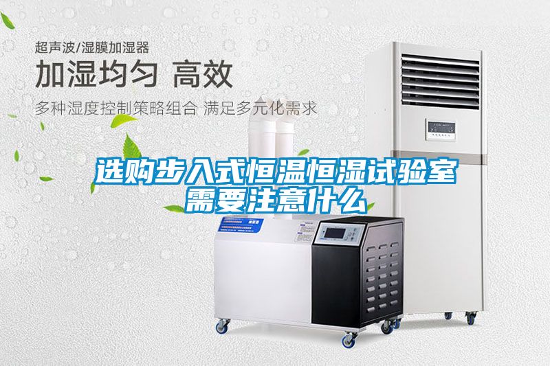 選購(gòu)步入式恒溫恒濕試驗(yàn)室需要注意什么