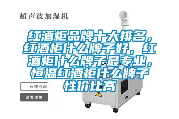 紅酒柜品牌十大排名，紅酒柜什么牌子好，紅酒柜什么牌子最專業(yè)，恒溫紅酒柜什么牌子性價比高