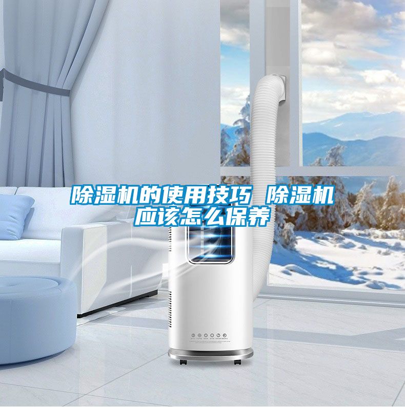 除濕機的使用技巧 除濕機應(yīng)該怎么保養(yǎng)