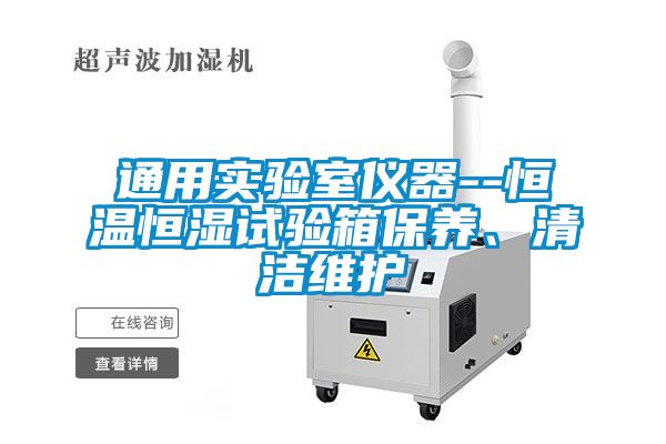 通用實(shí)驗(yàn)室儀器--恒溫恒濕試驗(yàn)箱保養(yǎng)、清潔維護(hù)