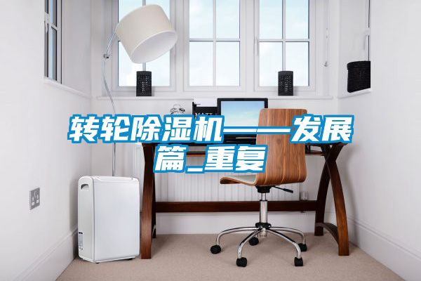 轉輪除濕機——發(fā)展篇_重復