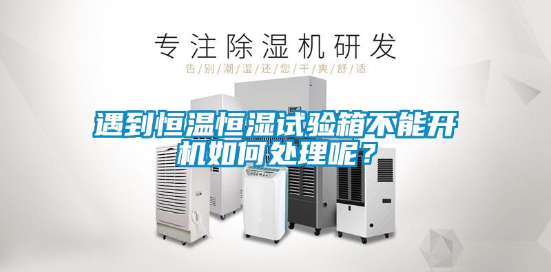 遇到恒溫恒濕試驗箱不能開機如何處理呢？