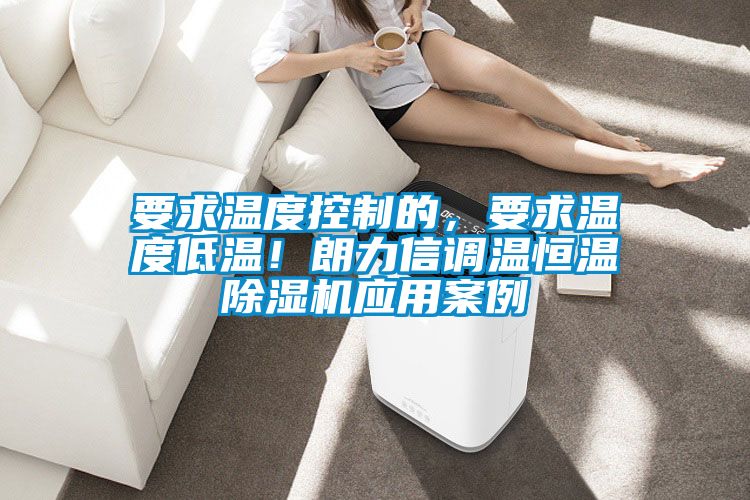 要求溫度控制的，要求溫度低溫！朗力信調(diào)溫恒溫除濕機(jī)應(yīng)用案例
